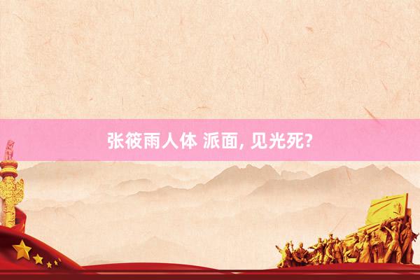 张筱雨人体 派面， 见光死?