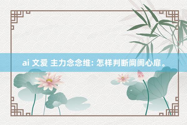 ai 文爱 主力念念维: 怎样判断阛阓心扉。